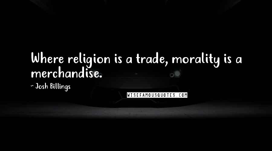 Josh Billings Quotes: Where religion is a trade, morality is a merchandise.