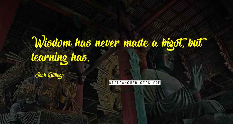 Josh Billings Quotes: Wisdom has never made a bigot, but learning has.