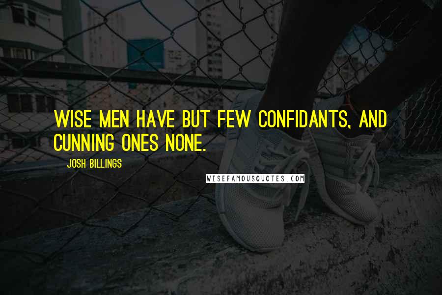 Josh Billings Quotes: Wise men have but few confidants, and cunning ones none.