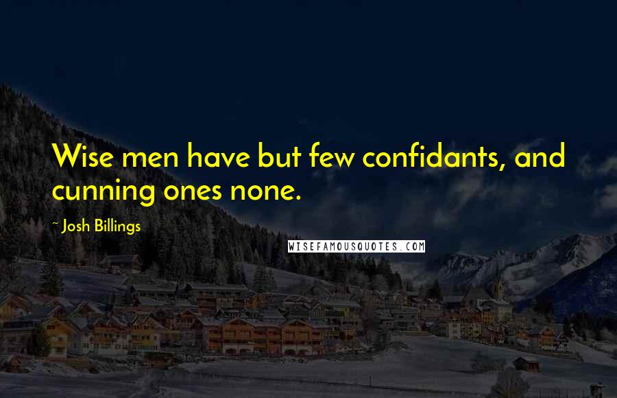 Josh Billings Quotes: Wise men have but few confidants, and cunning ones none.