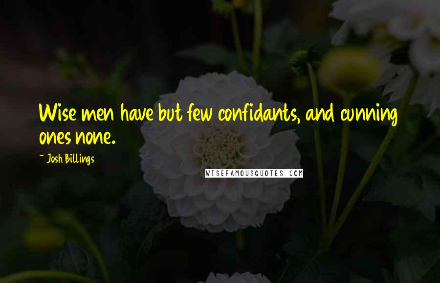 Josh Billings Quotes: Wise men have but few confidants, and cunning ones none.