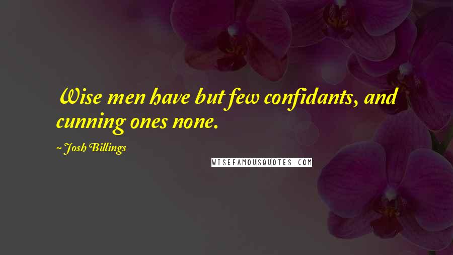 Josh Billings Quotes: Wise men have but few confidants, and cunning ones none.