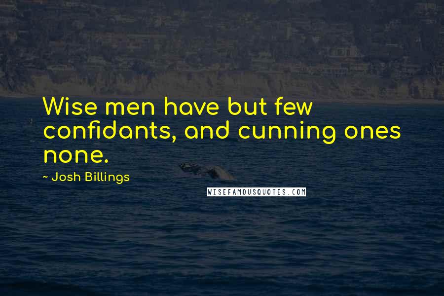 Josh Billings Quotes: Wise men have but few confidants, and cunning ones none.