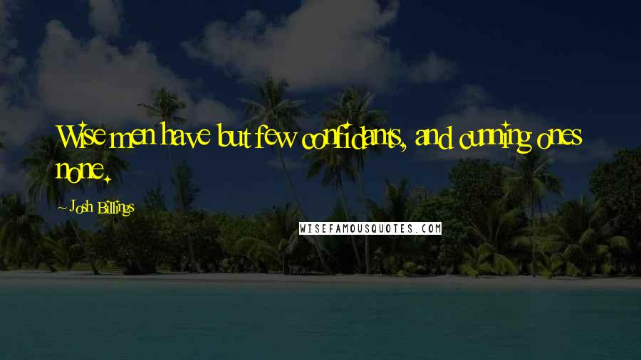 Josh Billings Quotes: Wise men have but few confidants, and cunning ones none.