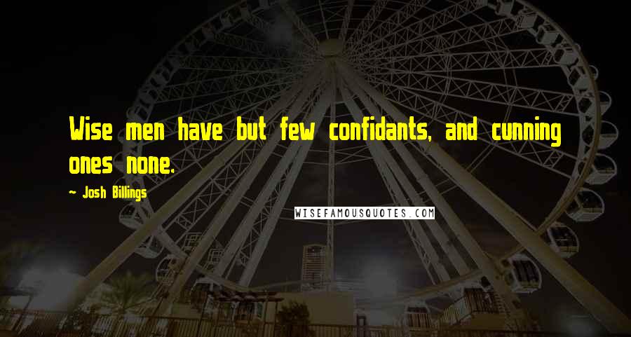Josh Billings Quotes: Wise men have but few confidants, and cunning ones none.