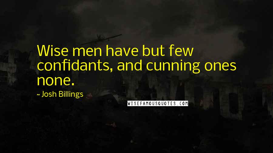 Josh Billings Quotes: Wise men have but few confidants, and cunning ones none.