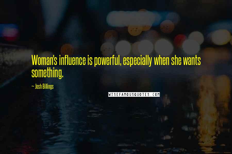 Josh Billings Quotes: Woman's influence is powerful, especially when she wants something.