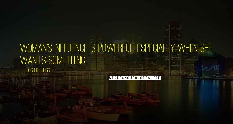 Josh Billings Quotes: Woman's influence is powerful, especially when she wants something.