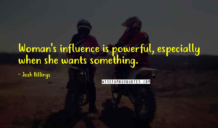 Josh Billings Quotes: Woman's influence is powerful, especially when she wants something.