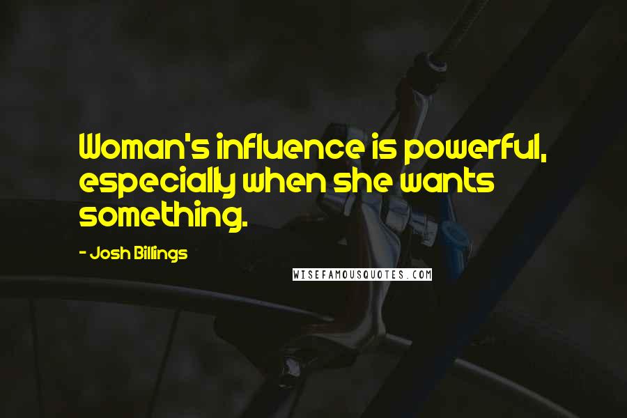 Josh Billings Quotes: Woman's influence is powerful, especially when she wants something.