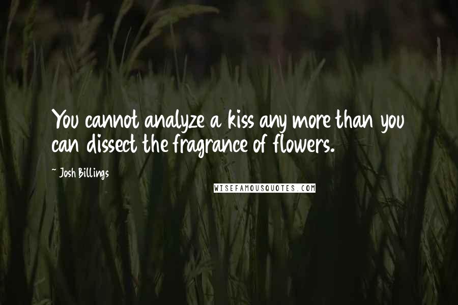Josh Billings Quotes: You cannot analyze a kiss any more than you can dissect the fragrance of flowers.