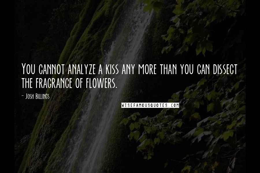Josh Billings Quotes: You cannot analyze a kiss any more than you can dissect the fragrance of flowers.