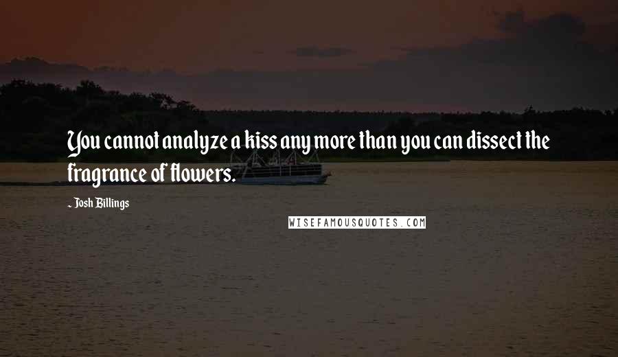 Josh Billings Quotes: You cannot analyze a kiss any more than you can dissect the fragrance of flowers.