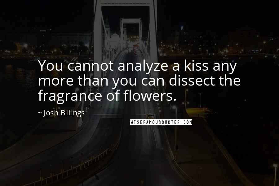 Josh Billings Quotes: You cannot analyze a kiss any more than you can dissect the fragrance of flowers.