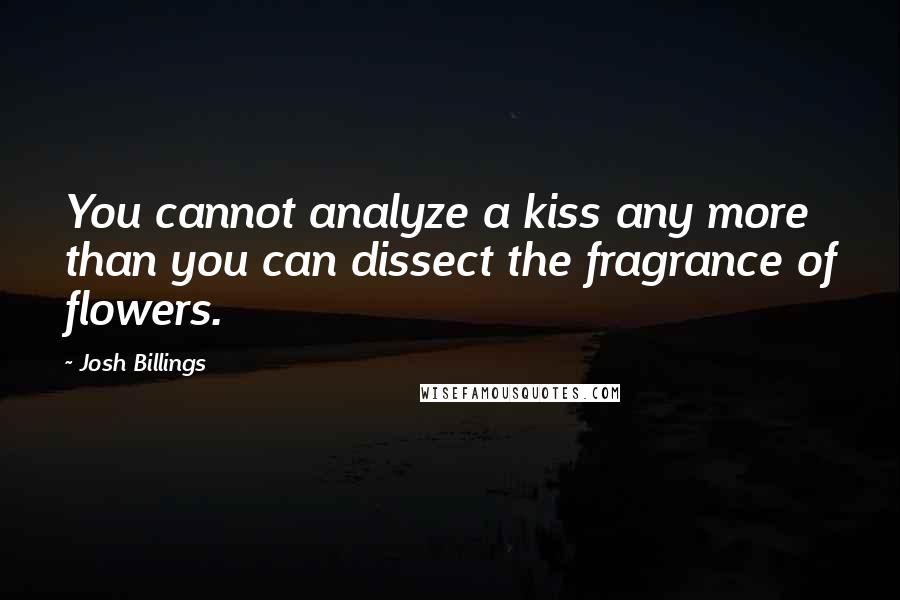 Josh Billings Quotes: You cannot analyze a kiss any more than you can dissect the fragrance of flowers.