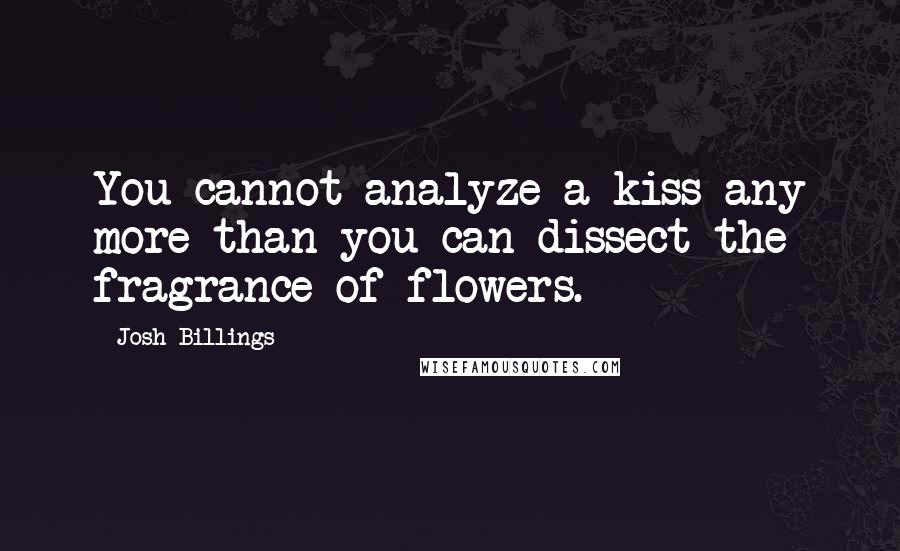 Josh Billings Quotes: You cannot analyze a kiss any more than you can dissect the fragrance of flowers.