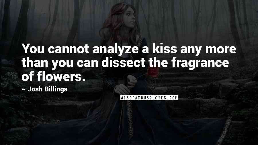 Josh Billings Quotes: You cannot analyze a kiss any more than you can dissect the fragrance of flowers.