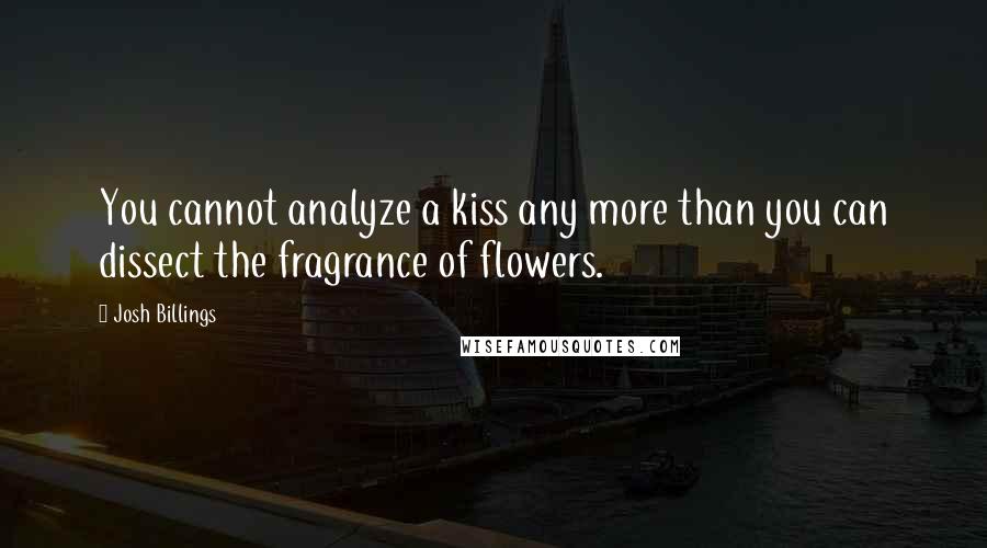 Josh Billings Quotes: You cannot analyze a kiss any more than you can dissect the fragrance of flowers.