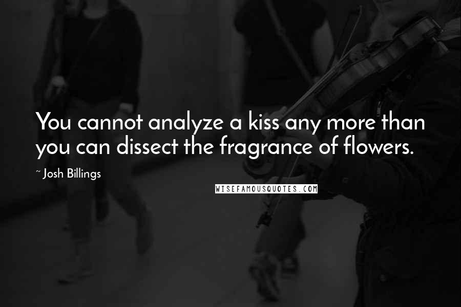 Josh Billings Quotes: You cannot analyze a kiss any more than you can dissect the fragrance of flowers.