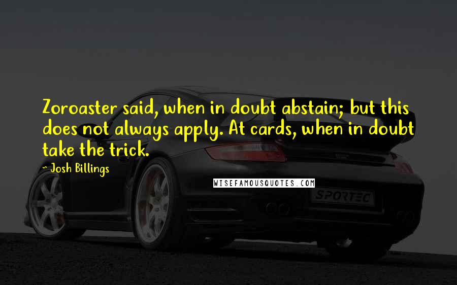 Josh Billings Quotes: Zoroaster said, when in doubt abstain; but this does not always apply. At cards, when in doubt take the trick.