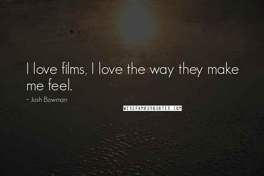 Josh Bowman Quotes: I love films, I love the way they make me feel.