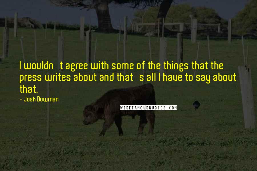Josh Bowman Quotes: I wouldn't agree with some of the things that the press writes about and that's all I have to say about that.
