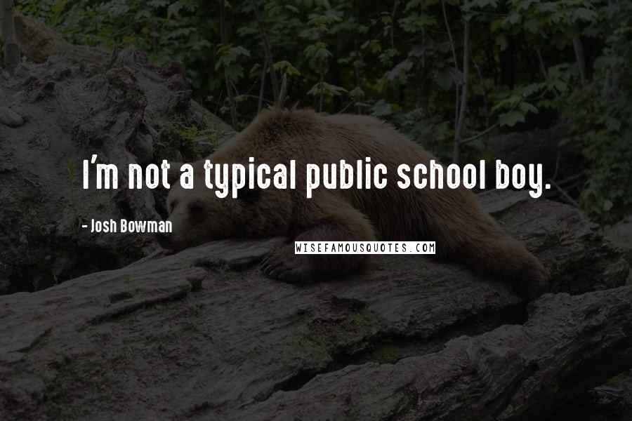 Josh Bowman Quotes: I'm not a typical public school boy.