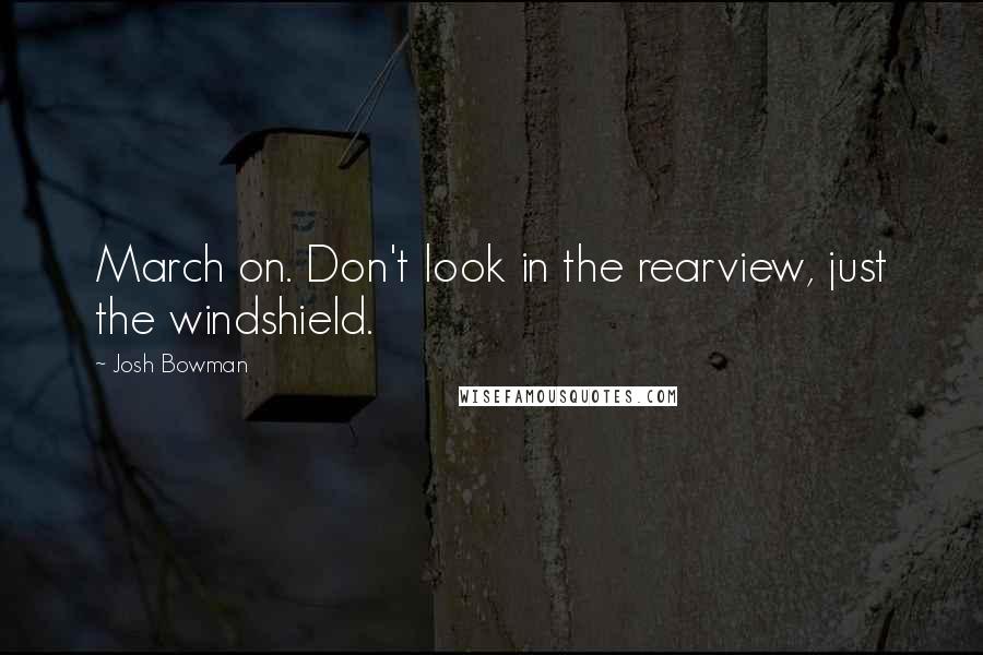 Josh Bowman Quotes: March on. Don't look in the rearview, just the windshield.