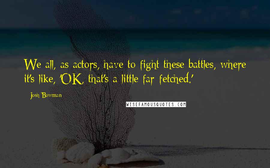 Josh Bowman Quotes: We all, as actors, have to fight these battles, where it's like, 'OK, that's a little far-fetched.'