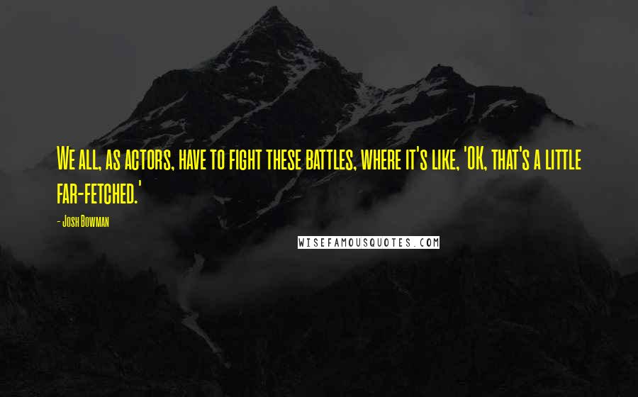 Josh Bowman Quotes: We all, as actors, have to fight these battles, where it's like, 'OK, that's a little far-fetched.'