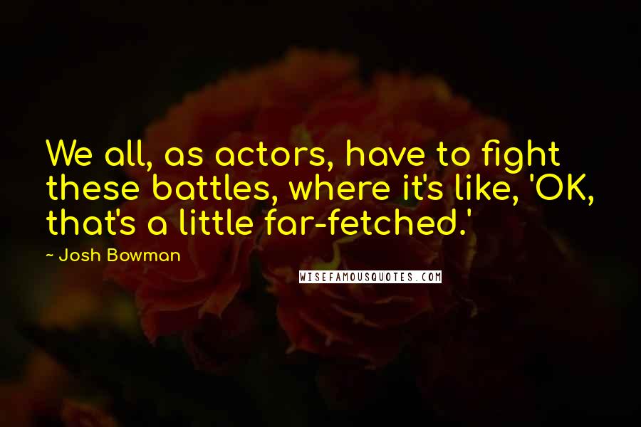 Josh Bowman Quotes: We all, as actors, have to fight these battles, where it's like, 'OK, that's a little far-fetched.'