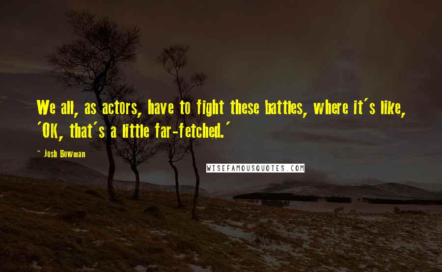 Josh Bowman Quotes: We all, as actors, have to fight these battles, where it's like, 'OK, that's a little far-fetched.'