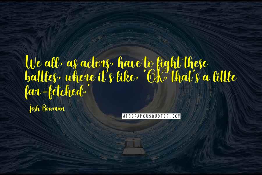 Josh Bowman Quotes: We all, as actors, have to fight these battles, where it's like, 'OK, that's a little far-fetched.'