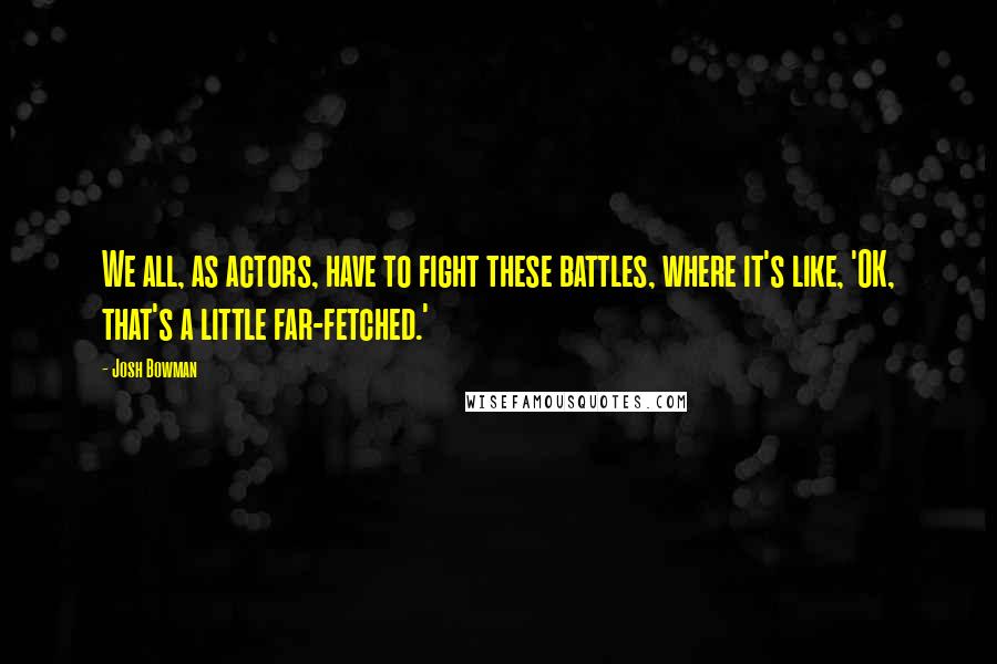 Josh Bowman Quotes: We all, as actors, have to fight these battles, where it's like, 'OK, that's a little far-fetched.'