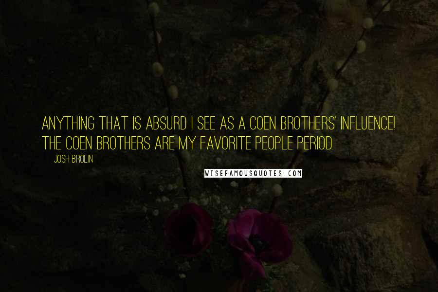 Josh Brolin Quotes: Anything that is absurd I see as a Coen brothers' influence! The Coen brothers are my favorite people period.