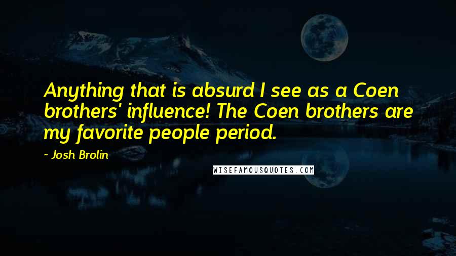 Josh Brolin Quotes: Anything that is absurd I see as a Coen brothers' influence! The Coen brothers are my favorite people period.