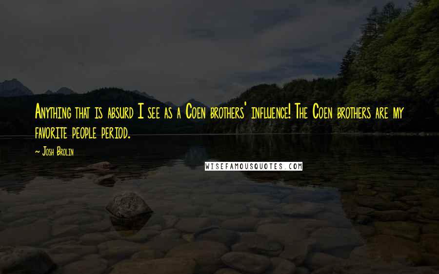 Josh Brolin Quotes: Anything that is absurd I see as a Coen brothers' influence! The Coen brothers are my favorite people period.