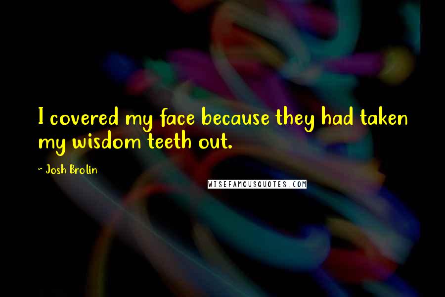 Josh Brolin Quotes: I covered my face because they had taken my wisdom teeth out.