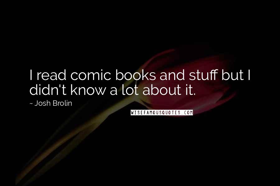 Josh Brolin Quotes: I read comic books and stuff but I didn't know a lot about it.