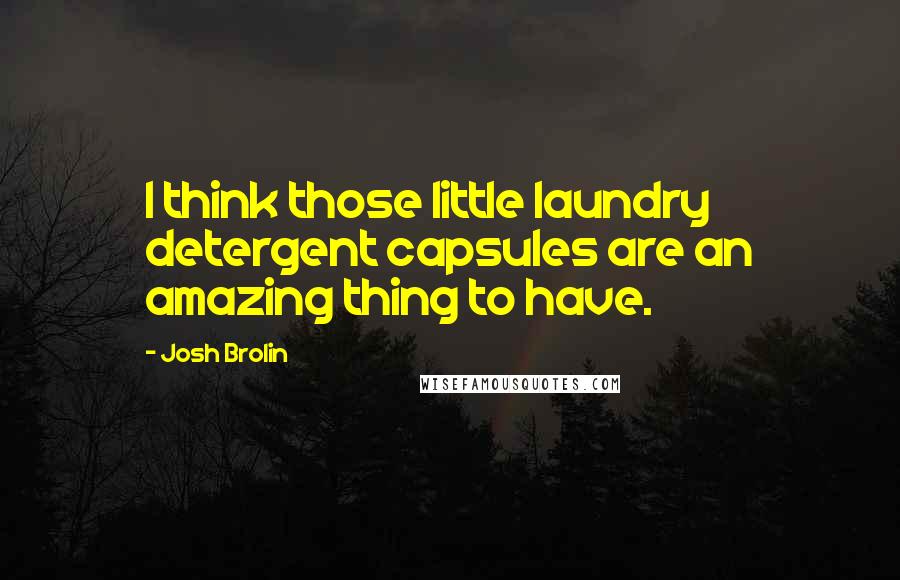 Josh Brolin Quotes: I think those little laundry detergent capsules are an amazing thing to have.