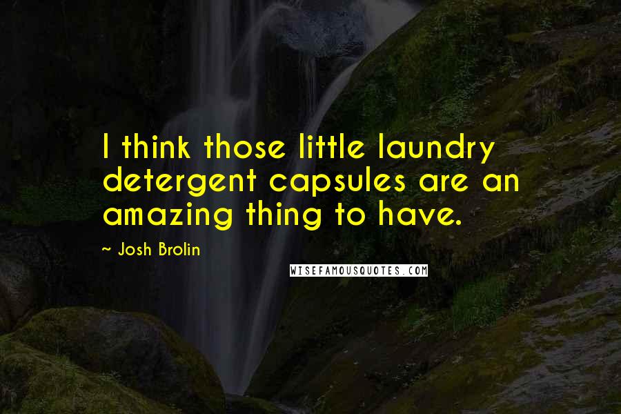 Josh Brolin Quotes: I think those little laundry detergent capsules are an amazing thing to have.