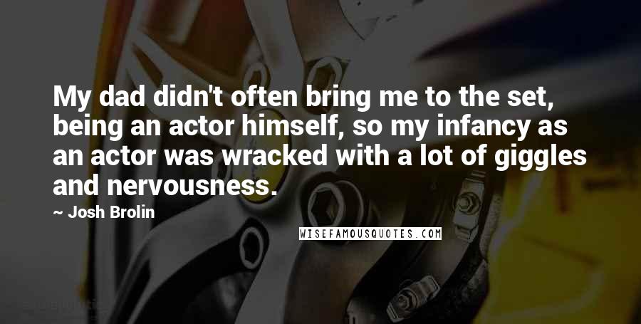 Josh Brolin Quotes: My dad didn't often bring me to the set, being an actor himself, so my infancy as an actor was wracked with a lot of giggles and nervousness.