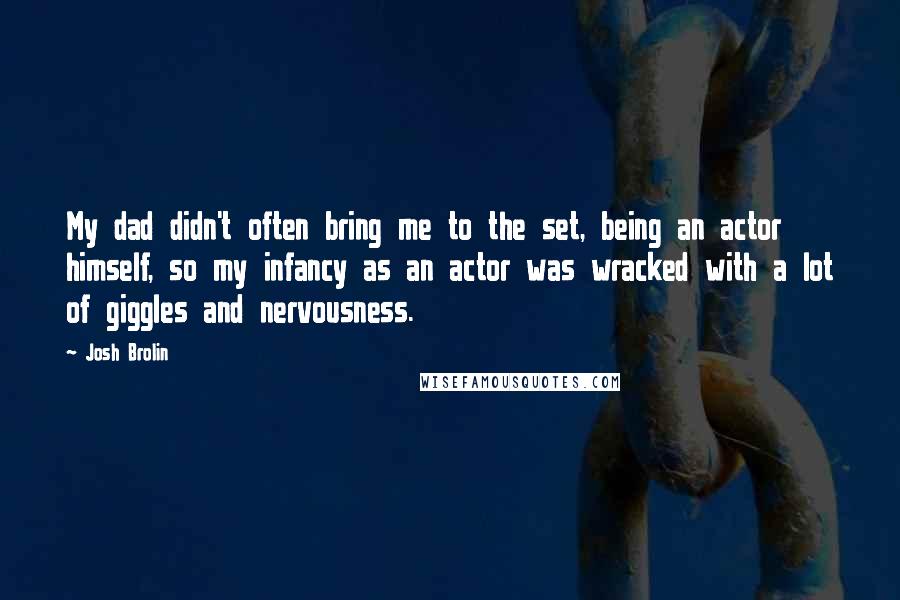 Josh Brolin Quotes: My dad didn't often bring me to the set, being an actor himself, so my infancy as an actor was wracked with a lot of giggles and nervousness.