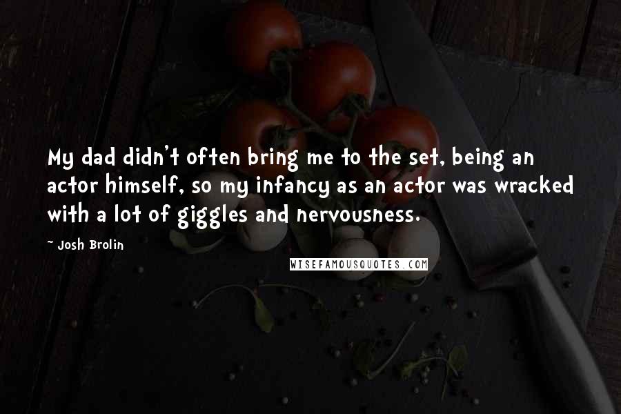 Josh Brolin Quotes: My dad didn't often bring me to the set, being an actor himself, so my infancy as an actor was wracked with a lot of giggles and nervousness.