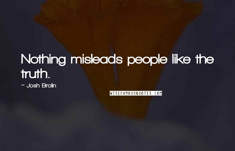 Josh Brolin Quotes: Nothing misleads people like the truth.