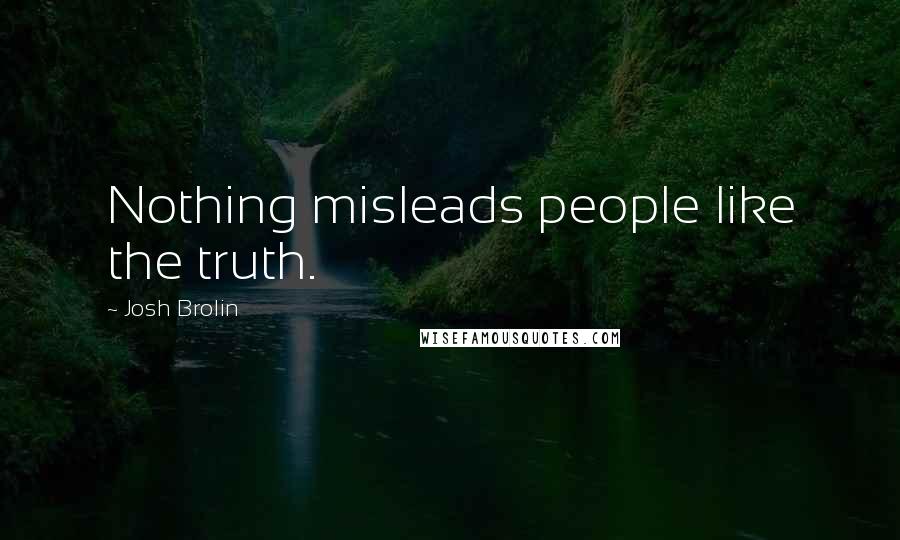 Josh Brolin Quotes: Nothing misleads people like the truth.