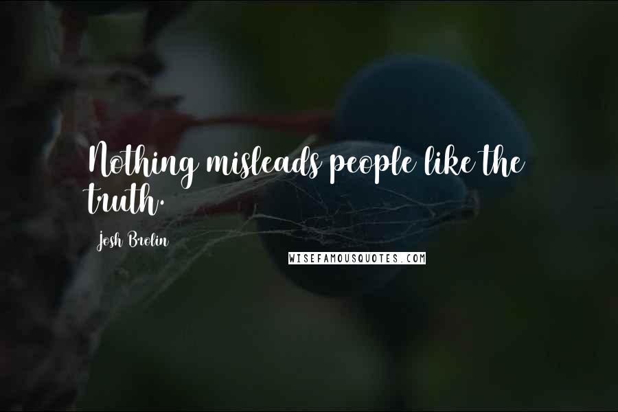 Josh Brolin Quotes: Nothing misleads people like the truth.