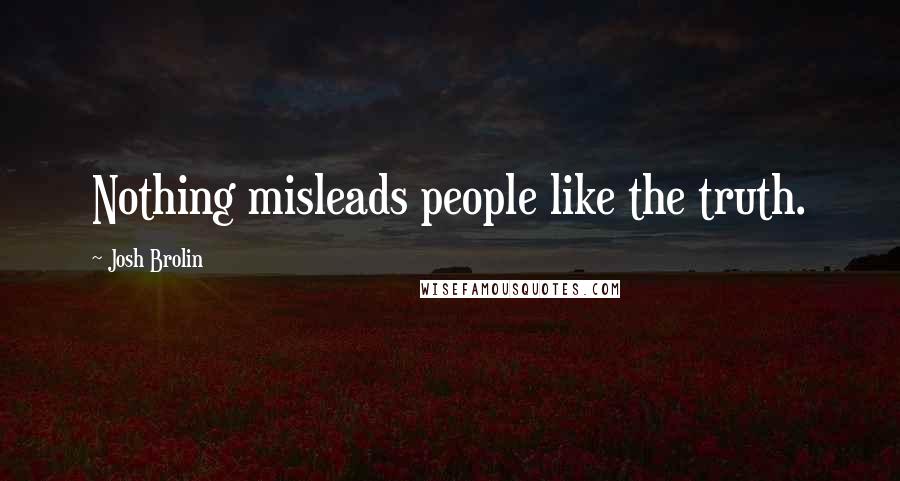 Josh Brolin Quotes: Nothing misleads people like the truth.