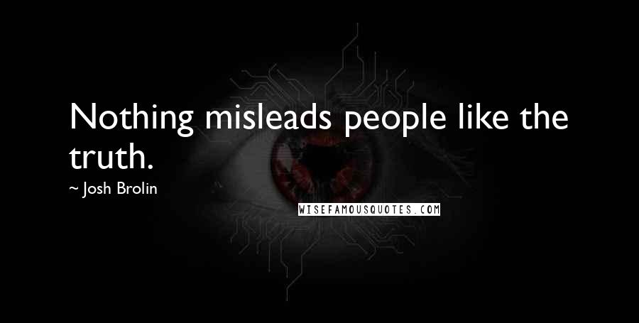 Josh Brolin Quotes: Nothing misleads people like the truth.