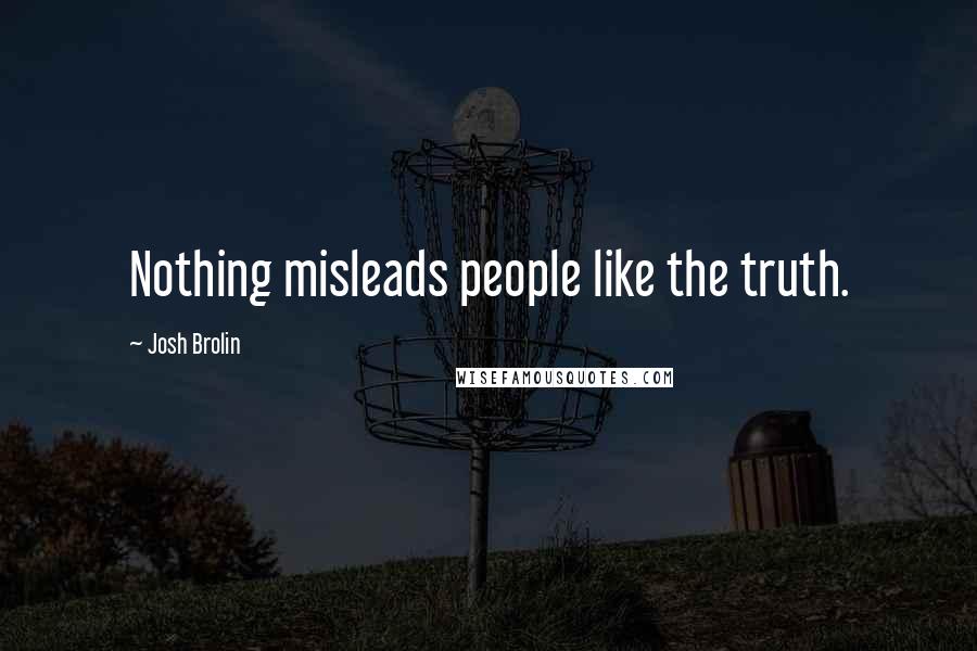 Josh Brolin Quotes: Nothing misleads people like the truth.